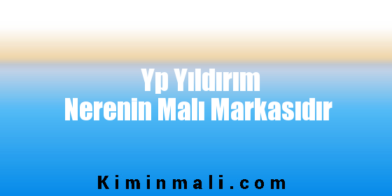 Yp Yıldırım Nerenin Malı Markasıdır