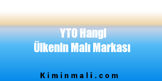 YTO Hangi Ülkenin Malı Markası