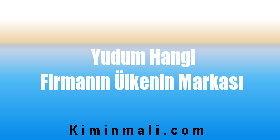 Yudum Hangi Firmanın Ülkenin Markası