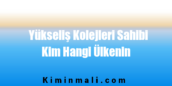 Yükseliş Kolejleri Sahibi Kim Hangi Ülkenin