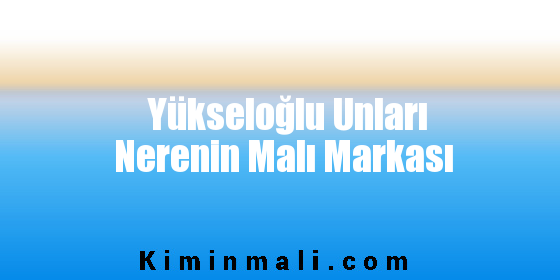 Yükseloğlu Unları Nerenin Malı Markası