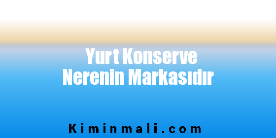 Yurt Konserve Nerenin Markasıdır