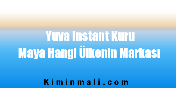 Yuva Instant Kuru Maya Hangi Ülkenin Markası