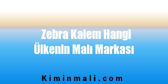 Zebra Kalem Hangi Ülkenin Malı Markası