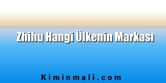 Zhihu Hangi Ülkenin Markası Zhihu Hangi Ülkenin Markası
