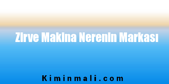 Zirve Makina Nerenin Markası