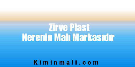 Zirve Plast Nerenin Malı Markasıdır