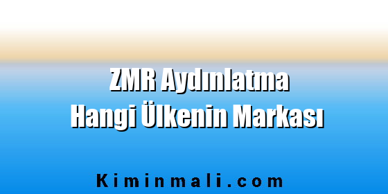 ZMR Aydınlatma Hangi Ülkenin Markası ZMR Aydınlatma Hangi Ülkenin Markası