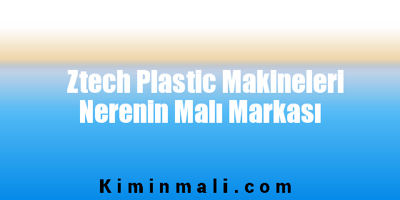 Ztech Plastic Makineleri Nerenin Malı Markası